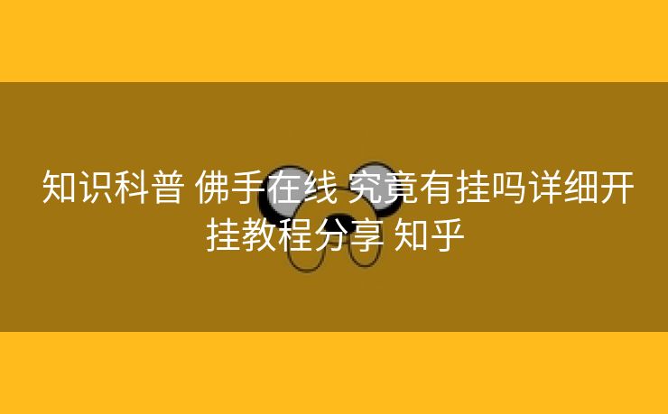  知识科普 佛手在线 究竟有挂吗详细开挂教程分享 知乎