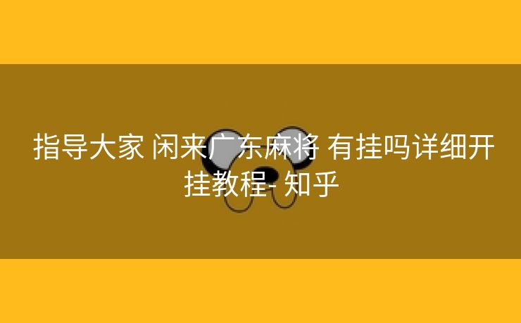  指导大家 闲来广东麻将 有挂吗详细开挂教程- 知乎
