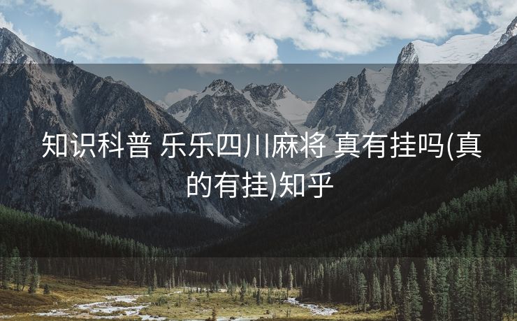  知识科普 乐乐四川麻将 真有挂吗(真的有挂)知乎