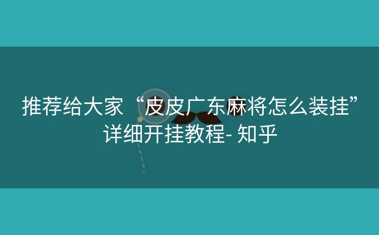 推荐给大家“皮皮广东麻将怎么装挂”详细开挂教程- 知乎 推荐给大家“皮皮广东麻将怎么装挂”详细开挂教程- 知乎