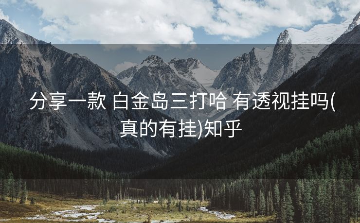  分享一款 白金岛三打哈 有透视挂吗(真的有挂)知乎
