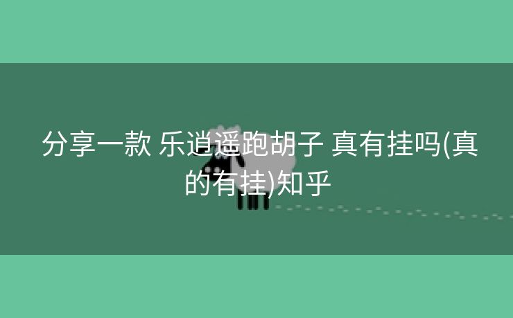 分享一款 乐逍遥跑胡子 真有挂吗(真的有挂)知乎 分享一款 乐逍遥跑胡子 真有挂吗(真的有挂)知乎