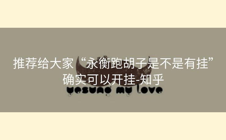 推荐给大家“永衡跑胡子是不是有挂”确实可以开挂-知乎