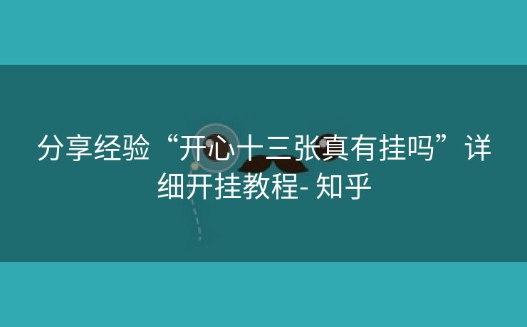分享经验“开心十三张真有挂吗”详细开挂教程- 知乎 分享经验“开心十三张真有挂吗”详细开挂教程- 知乎