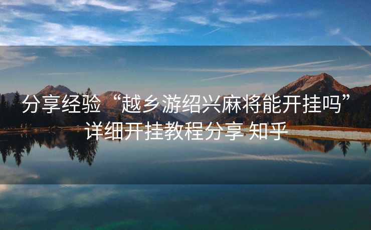 分享经验“越乡游绍兴麻将能开挂吗”详细开挂教程分享 知乎 分享经验“越乡游绍兴麻将能开挂吗”详细开挂教程分享 知乎
