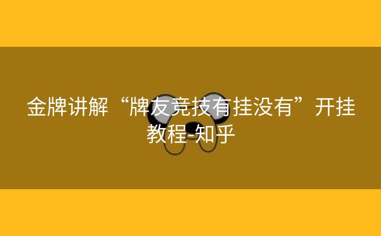 金牌讲解“牌友竞技有挂没有”开挂教程-知乎 金牌讲解“牌友竞技有挂没有”开挂教程-知乎