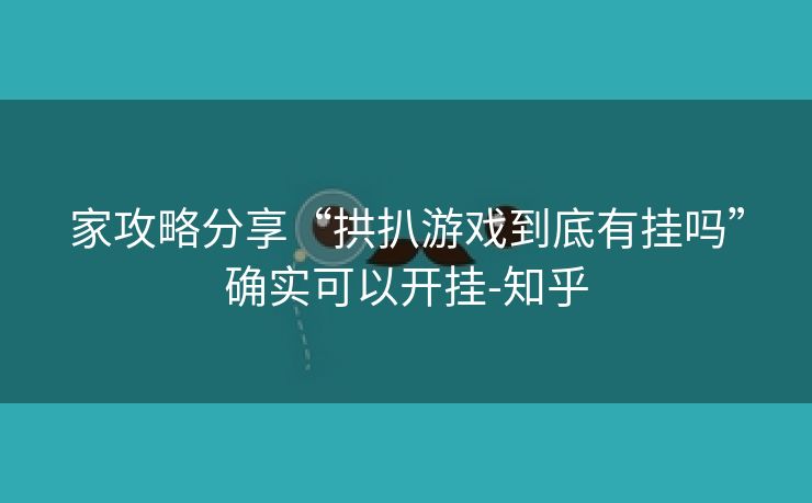 家攻略分享“拱扒游戏到底有挂吗”确实可以开挂-知乎