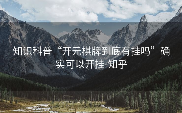 知识科普“开元棋牌到底有挂吗”确实可以开挂-知乎 知识科普“开元棋牌到底有挂吗”确实可以开挂-知乎