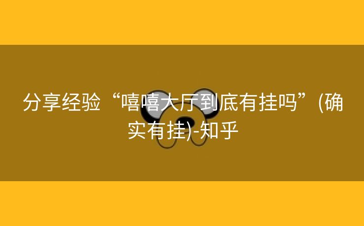 分享经验“嘻嘻大厅到底有挂吗”(确实有挂)-知乎 分享经验“嘻嘻大厅到底有挂吗”(确实有挂)-知乎