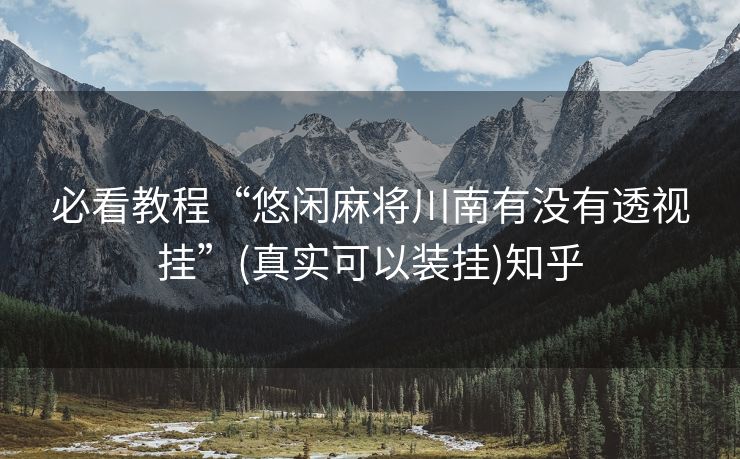 必看教程“悠闲麻将川南有没有透视挂”(真实可以装挂)知乎 必看教程“悠闲麻将川南有没有透视挂”(真实可以装挂)知乎