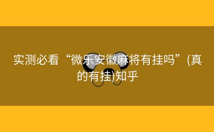 实测必看“微乐安徽麻将有挂吗”(真的有挂)知乎 实测必看“微乐安徽麻将有挂吗”(真的有挂)知乎