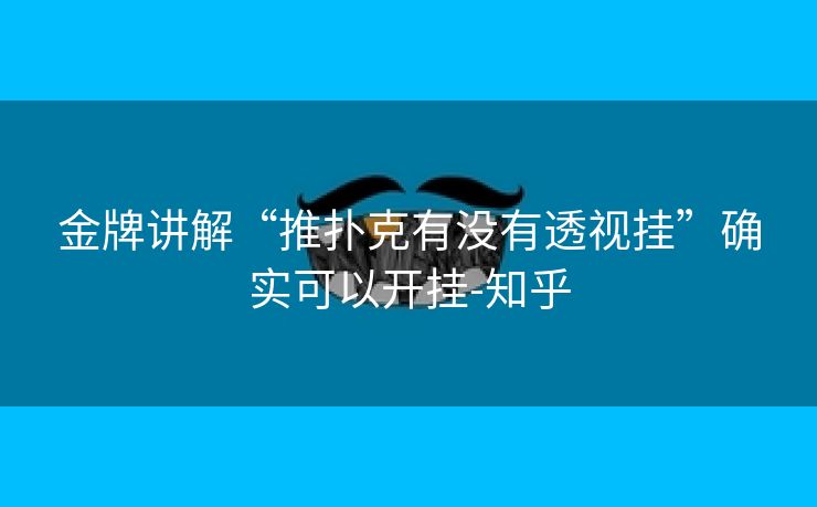 金牌讲解“推扑克有没有透视挂”确实可以开挂-知乎 金牌讲解“推扑克有没有透视挂”确实可以开挂-知乎