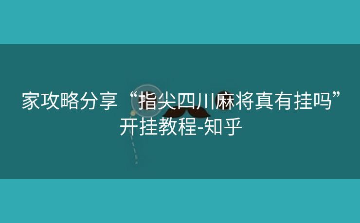 家攻略分享“指尖四川麻将真有挂吗”开挂教程-知乎 家攻略分享“指尖四川麻将真有挂吗”开挂教程-知乎