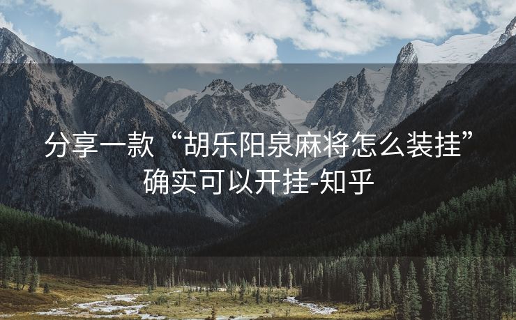分享一款“胡乐阳泉麻将怎么装挂”确实可以开挂-知乎 分享一款“胡乐阳泉麻将怎么装挂”确实可以开挂-知乎