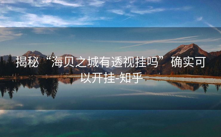 揭秘“海贝之城有透视挂吗”确实可以开挂-知乎 揭秘“海贝之城有透视挂吗”确实可以开挂-知乎