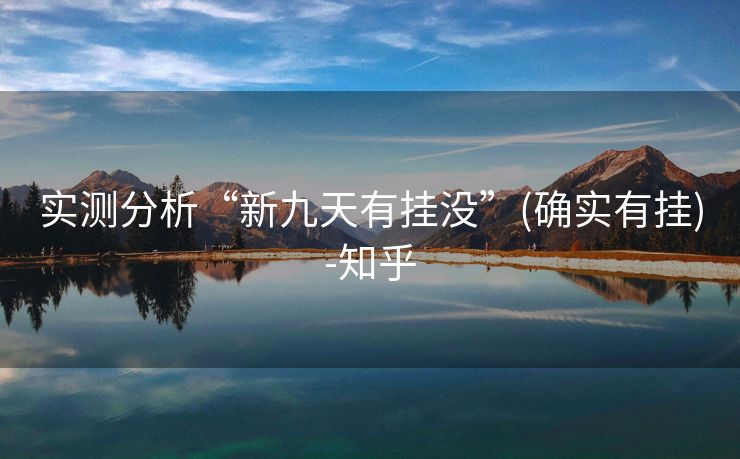实测分析“新九天有挂没”(确实有挂)-知乎 实测分析“新九天有挂没”(确实有挂)-知乎