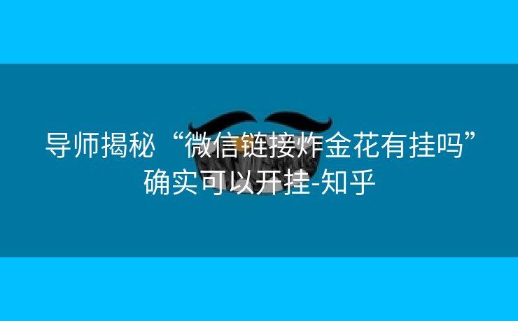 导师揭秘“微信链接炸金花有挂吗”确实可以开挂-知乎 导师揭秘“微信链接炸金花有挂吗”确实可以开挂-知乎