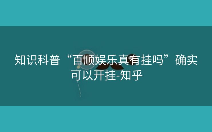 知识科普“百顺娱乐真有挂吗”确实可以开挂-知乎