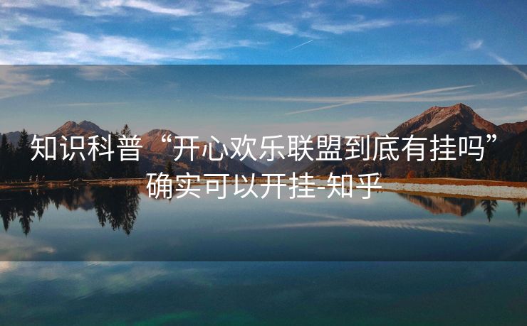 知识科普“开心欢乐联盟到底有挂吗”确实可以开挂-知乎 知识科普“开心欢乐联盟到底有挂吗”确实可以开挂-知乎