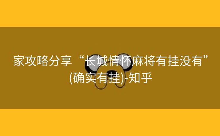 家攻略分享“长城情怀麻将有挂没有”(确实有挂)-知乎 家攻略分享“长城情怀麻将有挂没有”(确实有挂)-知乎