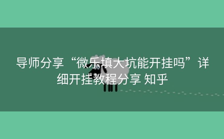 导师分享“微乐填大坑能开挂吗”详细开挂教程分享 知乎 导师分享“微乐填大坑能开挂吗”详细开挂教程分享 知乎