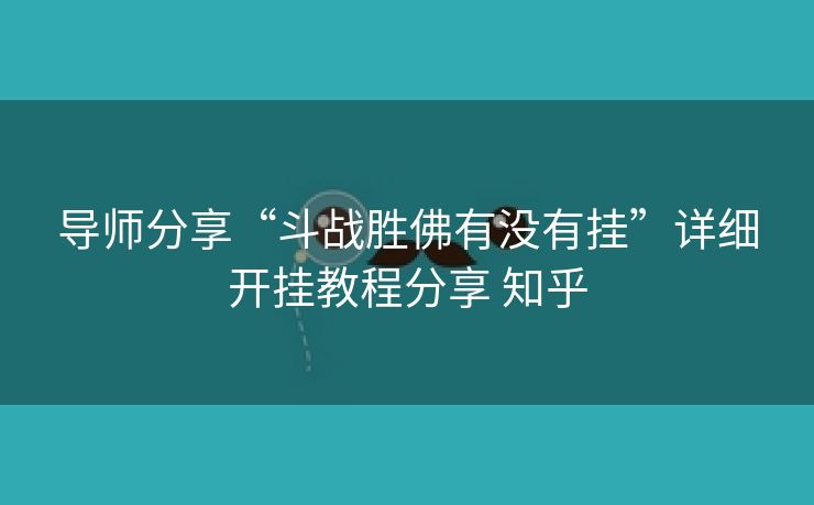 导师分享“斗战胜佛有没有挂”详细开挂教程分享 知乎 导师分享“斗战胜佛有没有挂”详细开挂教程分享 知乎