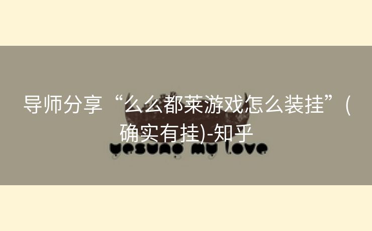 导师分享“么么都莱游戏怎么装挂”(确实有挂)-知乎 导师分享“么么都莱游戏怎么装挂”(确实有挂)-知乎
