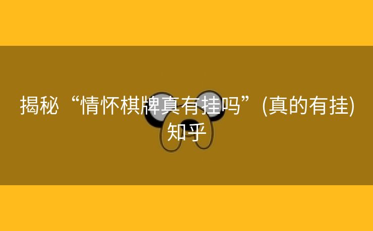 揭秘“情怀棋牌真有挂吗”(真的有挂)知乎 揭秘“情怀棋牌真有挂吗”(真的有挂)知乎
