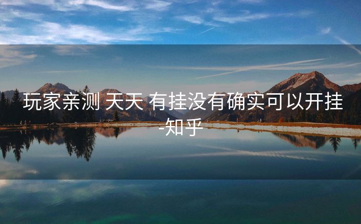 玩家亲测 天天 有挂没有确实可以开挂-知乎 玩家亲测 天天 有挂没有确实可以开挂-知乎