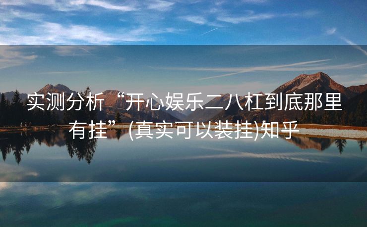 实测分析“开心娱乐二八杠到底那里有挂”(真实可以装挂)知乎 实测分析“开心娱乐二八杠到底那里有挂”(真实可以装挂)知乎