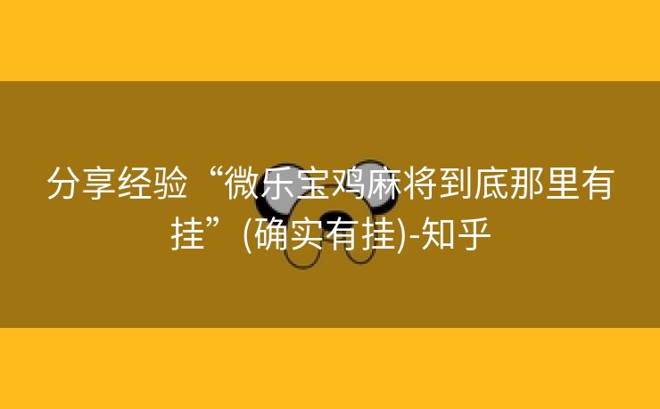分享经验“微乐宝鸡麻将到底那里有挂”(确实有挂)-知乎 分享经验“微乐宝鸡麻将到底那里有挂”(确实有挂)-知乎