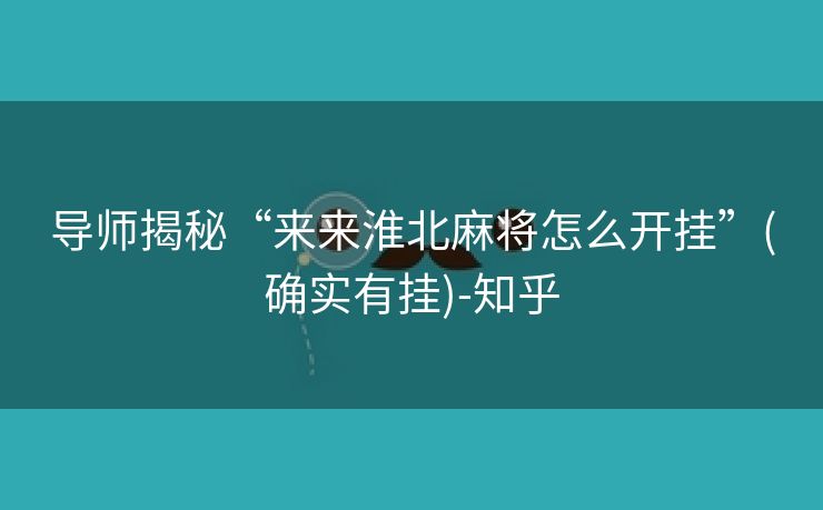 导师揭秘“来来淮北麻将怎么开挂”(确实有挂)-知乎 导师揭秘“来来淮北麻将怎么开挂”(确实有挂)-知乎
