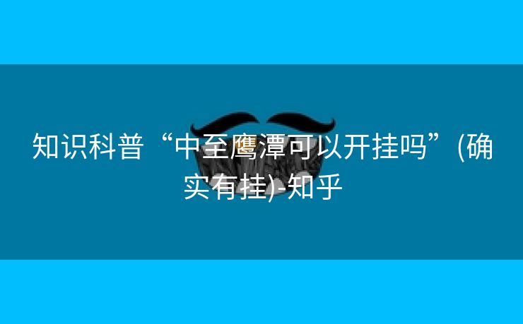 知识科普“中至鹰潭可以开挂吗”(确实有挂)-知乎 知识科普“中至鹰潭可以开挂吗”(确实有挂)-知乎