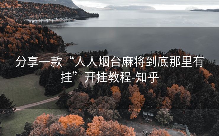 分享一款“人人烟台麻将到底那里有挂”开挂教程-知乎 分享一款“人人烟台麻将到底那里有挂”开挂教程-知乎