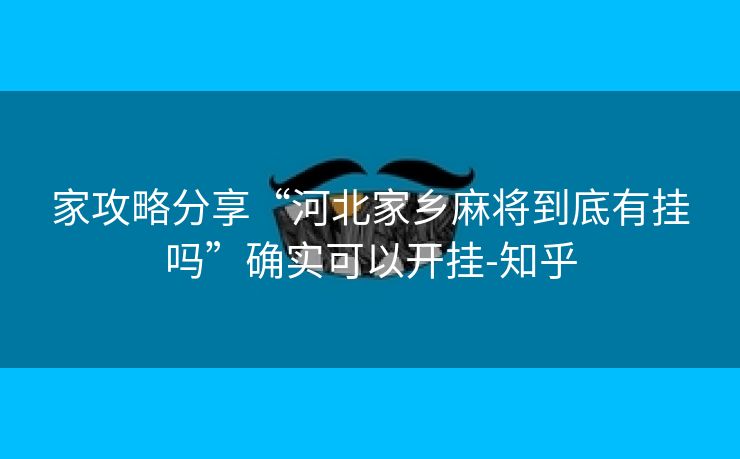 家攻略分享“河北家乡麻将到底有挂吗”确实可以开挂-知乎