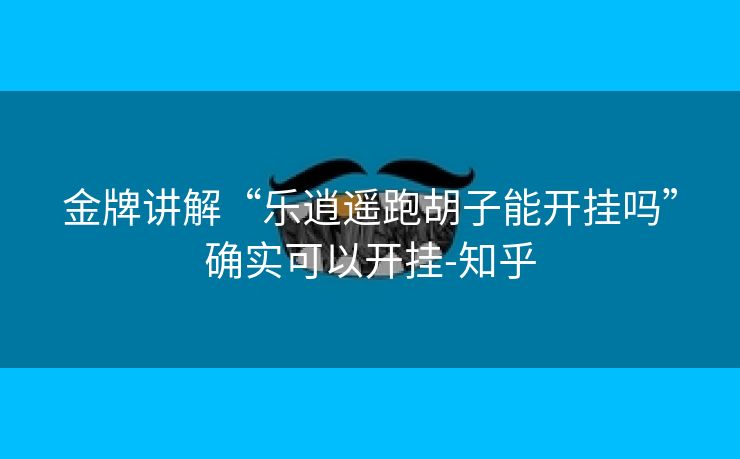 金牌讲解“乐逍遥跑胡子能开挂吗”确实可以开挂-知乎
