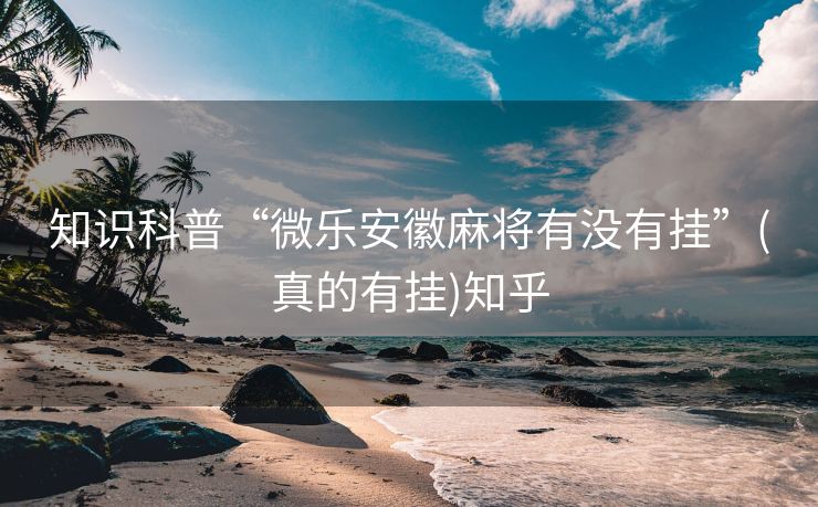 知识科普“微乐安徽麻将有没有挂”(真的有挂)知乎