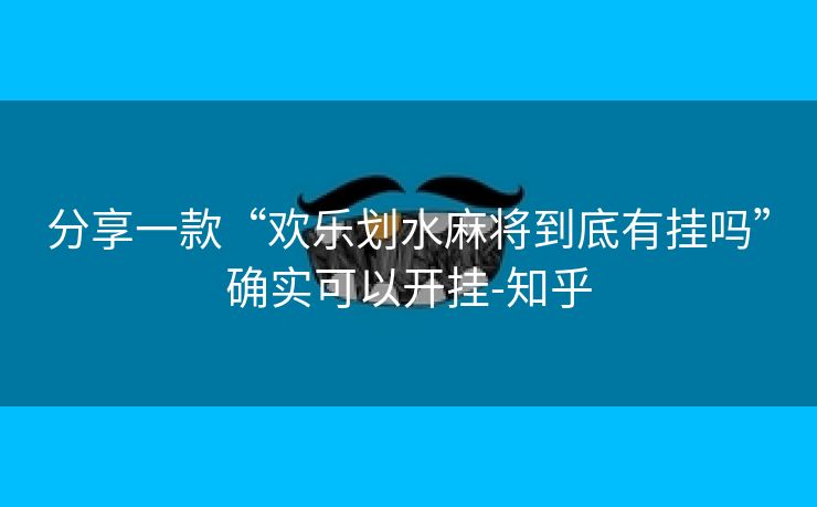 分享一款“欢乐划水麻将到底有挂吗”确实可以开挂-知乎 分享一款“欢乐划水麻将到底有挂吗”确实可以开挂-知乎