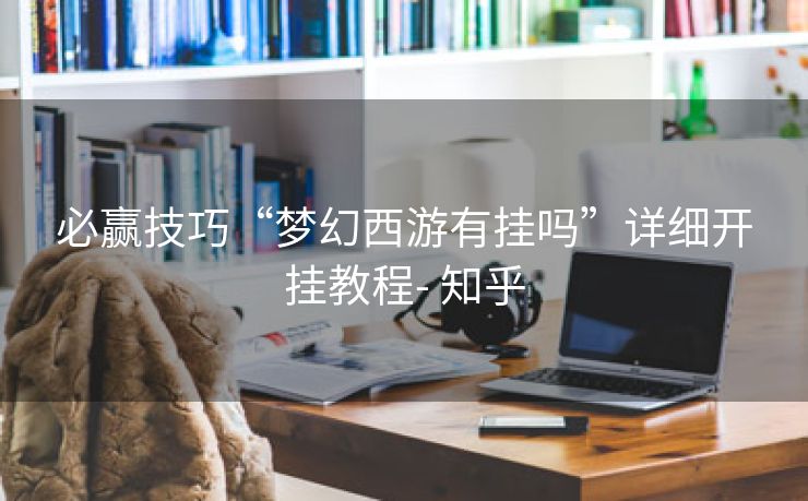 必赢技巧“梦幻西游有挂吗”详细开挂教程- 知乎