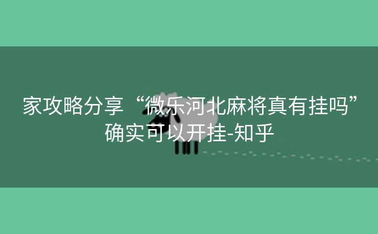 家攻略分享“微乐河北麻将真有挂吗”确实可以开挂-知乎 家攻略分享“微乐河北麻将真有挂吗”确实可以开挂-知乎