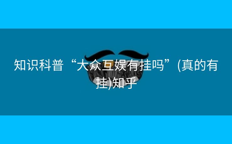 知识科普“大众互娱有挂吗”(真的有挂)知乎 知识科普“大众互娱有挂吗”(真的有挂)知乎
