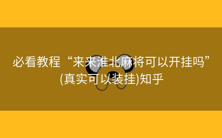 必看教程“来来淮北麻将可以开挂吗”(真实可以装挂)知乎 必看教程“来来淮北麻将可以开挂吗”(真实可以装挂)知乎