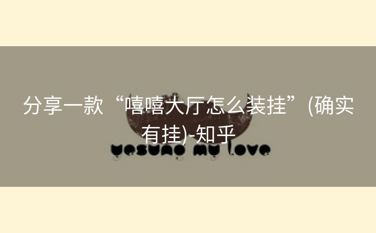 分享一款“嘻嘻大厅怎么装挂”(确实有挂)-知乎 分享一款“嘻嘻大厅怎么装挂”(确实有挂)-知乎