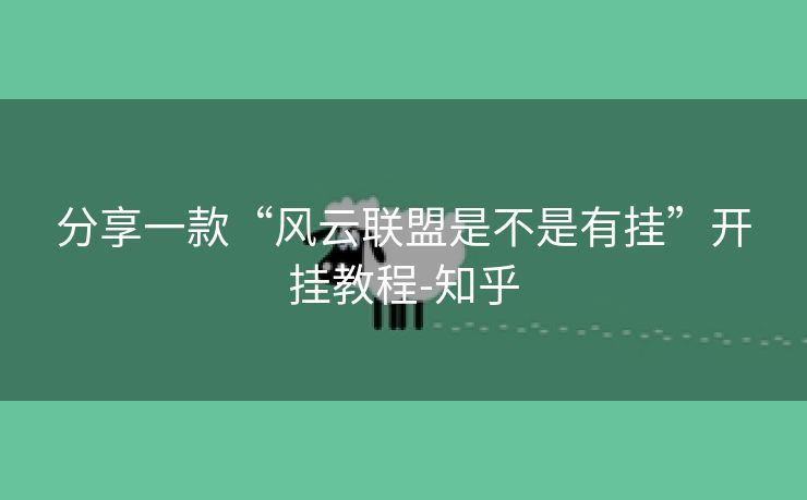 分享一款“风云联盟是不是有挂”开挂教程-知乎 分享一款“风云联盟是不是有挂”开挂教程-知乎
