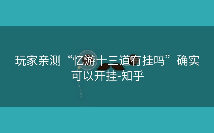 玩家亲测“忆游十三道有挂吗”确实可以开挂-知乎
