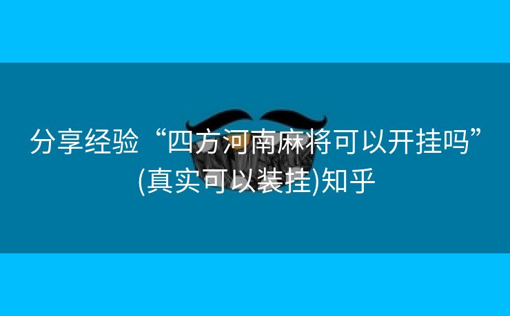 分享经验“四方河南麻将可以开挂吗”(真实可以装挂)知乎