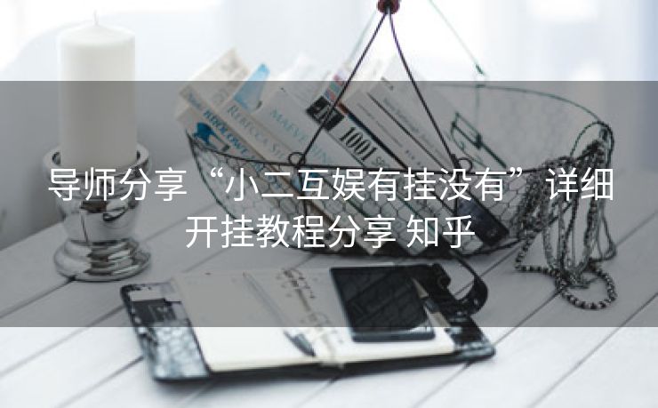 导师分享“小二互娱有挂没有”详细开挂教程分享 知乎