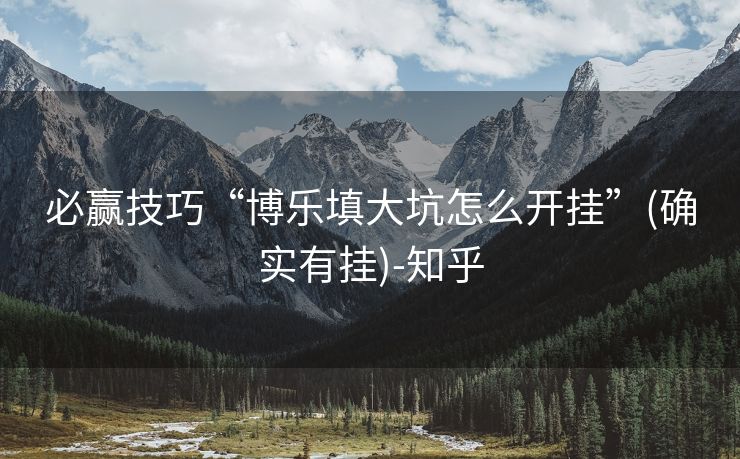 必赢技巧“博乐填大坑怎么开挂”(确实有挂)-知乎
