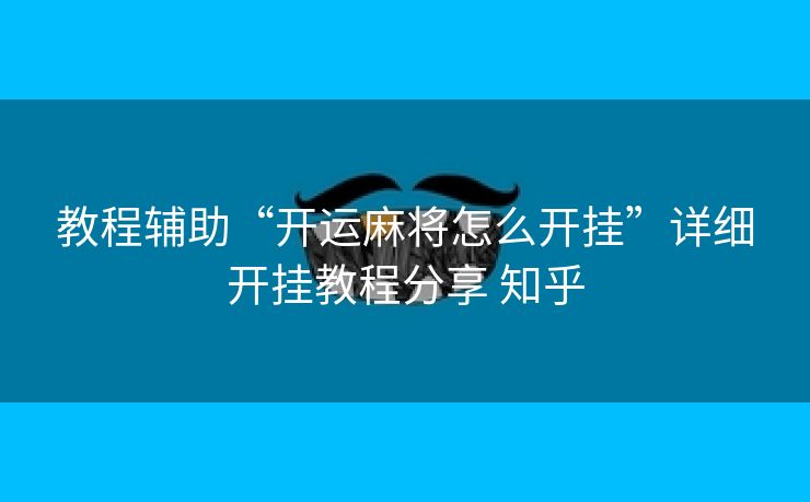 教程辅助“开运麻将怎么开挂”详细开挂教程分享 知乎