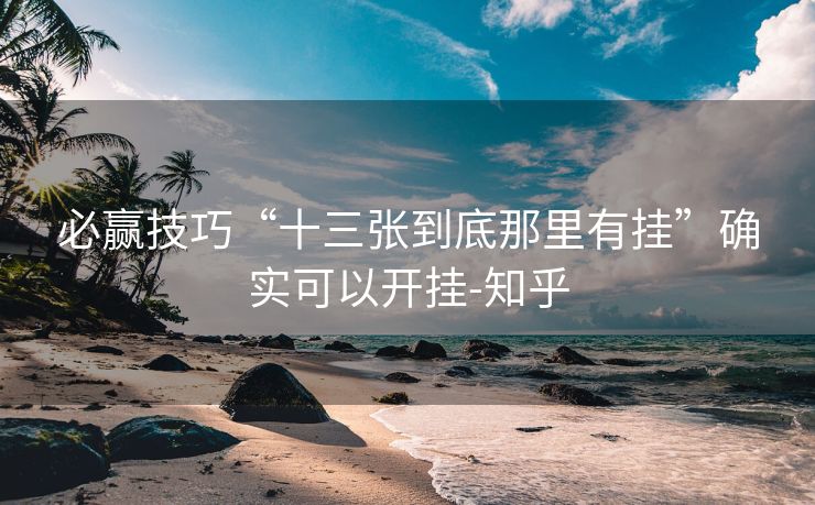 必赢技巧“十三张到底那里有挂”确实可以开挂-知乎
